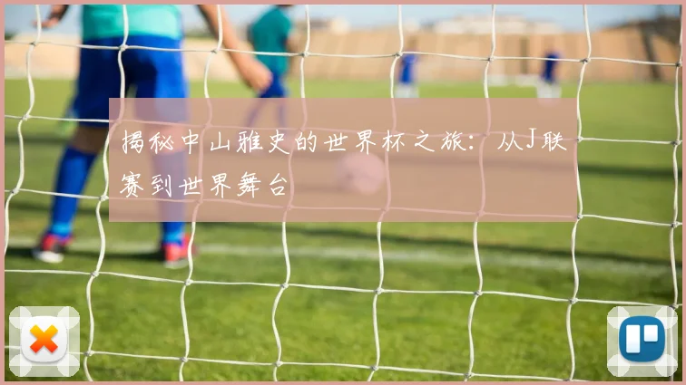 揭秘中山雅史的世界杯之旅：从J联赛到世界舞台