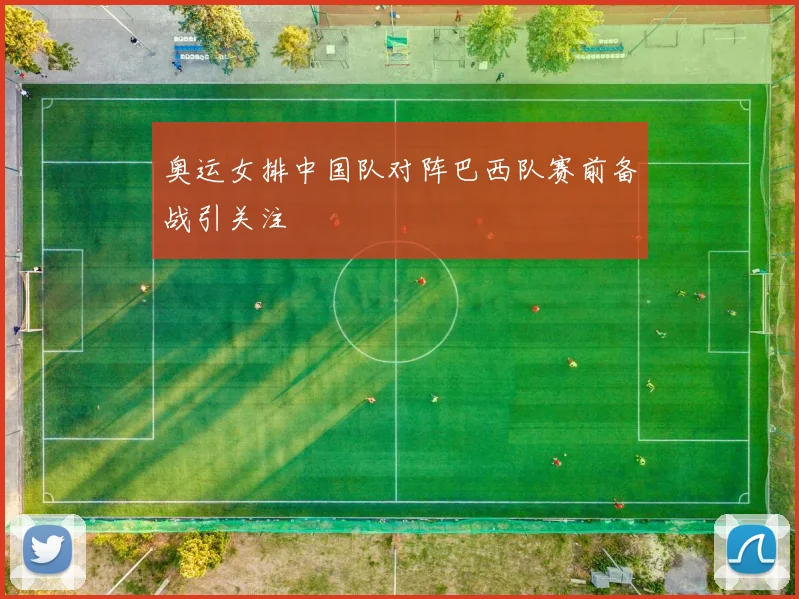 奥运女排中国队对阵巴西队赛前备战引关注